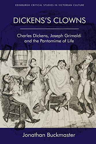 Dickens's Clowns: Charles Dickens, Joseph Grimaldi and the Pantomime of Life (Edinburgh Critical Studies in Victorian Culture)