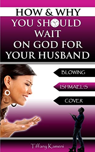 How & Why You Should Wait On GOD For Your Husband: Blowing Ishmael's Cover