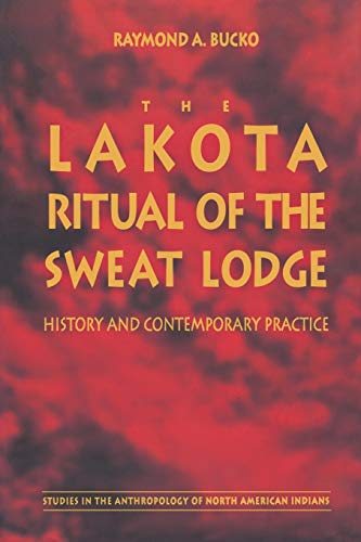 The Lakota Ritual of the Sweat Lodge: History and Contemporary Practice (Studies in the Anthropology of North American Indians)
