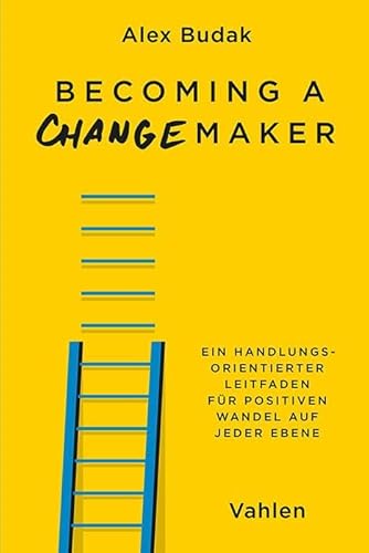 Becoming a Changemaker: Ein handlungsorientierter Leitfaden für positiven Wandel auf jeder Ebene
