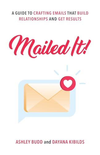 Mailed It!: A Guide to Crafting Emails That Build Relationships and Get Results