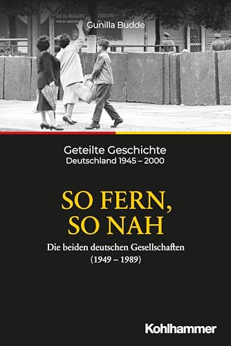 So fern, so nah: Die beiden deutschen Gesellschaften (1949-1989) (Geteilte Geschichte: Deutschland 1945 - 2000, 5, Band 5) von Kohlhammer