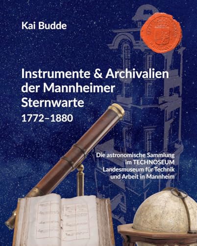 Instrumente & Archivalien der Mannheimer Sternwarte 1772–1880: Die astronomische Sammlung im TECHNOSEUM Landesmuseum für Technik und Arbeit in Mannheim Instrumente & Archivalien der Mannheimer Sternwarte 1772–1880: Die astronomische Sammlung im TECHNOSEUM Landesmuseum für Technik und Arbeit in Mannheim von Waldkirch KG