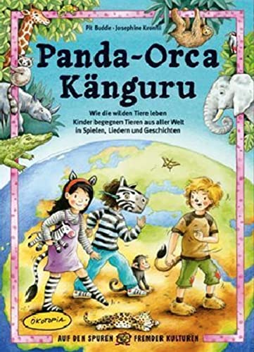 Panda - Orca - Kanguru: Wie die wilden Tiere leben - Kinder begegnen Tieren aus aller Welt in Spielen, Liedern und Geschichten (Auf den Spuren fremder Kulturen)