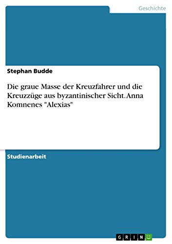 Die graue Masse der Kreuzfahrer und die Kreuzzüge aus byzantinischer Sicht. Anna Komnenes "Alexias"