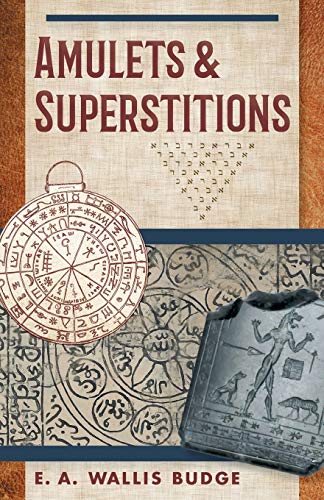 Amulets and Superstitions: The Original Texts With Translations and Descriptions of a Long Series of Egyptian, Sumerian, Assyrian, Hebrew, Christian