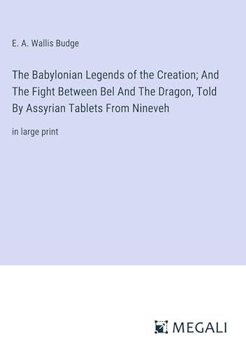 The Babylonian Legends of the Creation; And The Fight Between Bel And The Dragon, Told By Assyrian Tablets From Nineveh: in large print von Megali Verlag