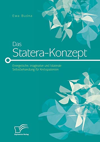 Das Statera-Konzept: Energetische, imaginative und bilaterale Selbstbehandlung für Krebspatienten von Diplomica Verlag