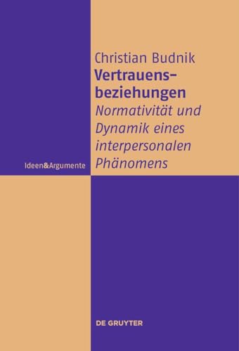 Vertrauensbeziehungen: Normativität und Dynamik eines interpersonalen Phänomens (Ideen & Argumente) von De Gruyter