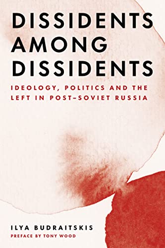 Dissidents Among Dissidents: Ideology, Politics and the Left in Post-soviet Russia
