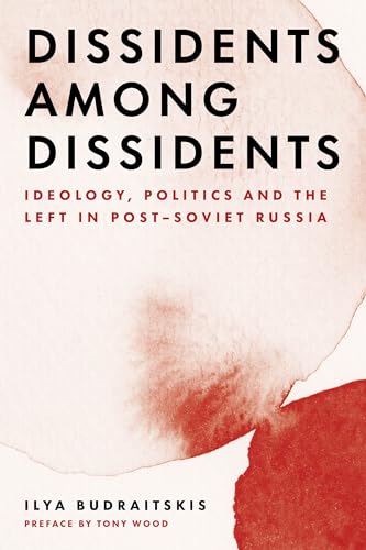 Dissidents Among Dissidents: Ideology, Politics and the Left in Post-soviet Russia Dissidents Among Dissidents: Ideology, Politics and the Left in Post-soviet Russia