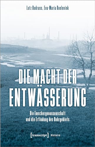Die Macht der Entwässerung: Die Emschergenossenschaft und die Erfindung des Ruhrgebiets (Histoire)