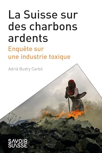 La Suisse sur des charbons ardents: Enquête sur une industrie toxique