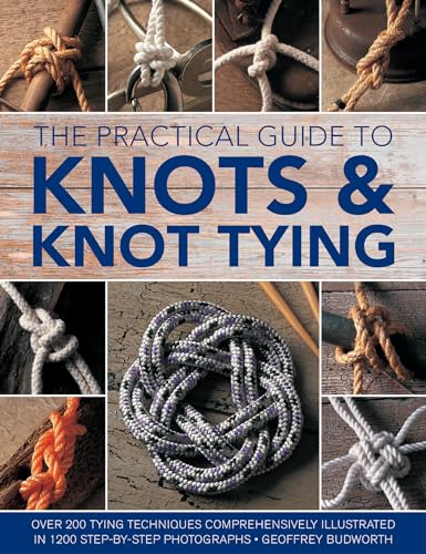 The Practical Guide to Knots & Knot Tying: Over 200 Tying Techniques, Comprehensively Illustrated in 1200 Step-by-Step Photographs