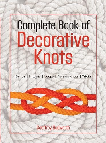 Complete Book of Decorative Knots: Lanyard Knots, Button Knots, Globe Knots, Turk's Heads, Mats, Hitching, Chains, Platis