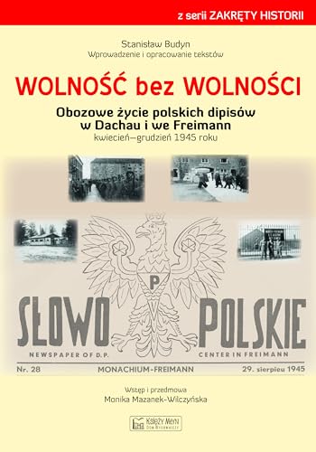 Wolność bez wolności: Obozowe życie polskich dipisów w Dachau i we Freimen kwiecień-grudzień 1945 rok Wolność bez wolności: Obozowe życie polskich dipisów w Dachau i we Freimen kwiecień-grudzień 1945 rok von Księży Młyn