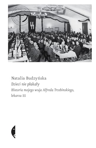 Dzieci nie płakały: Historia mojego wuja Alfreda Trzebinskiego, lekarza SS