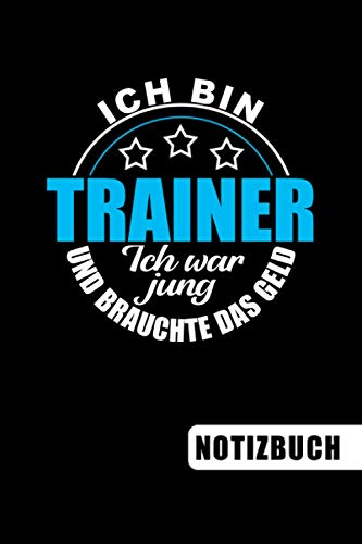 Ich bin Trainer - Ich war jung und brauchte das Geld: Geschenkidee für Trainer und Trainerinnen: blanko Notizbuch | Journal | To Do Liste - über 100 ... Geschenkidee als Dankeschön oder zum Abschied