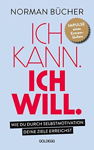 Ich kann. Ich will.: Wie du durch Selbstmotivation alle deine Ziele erreichst. Impulse eines Extremläufers. Mit Willenskraft, Selbstdisziplin und der richtigen inneren Haltung zum Erfolg von GOLDEGG VERLAG