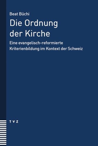 Die Ordnung der Kirche: Eine evangelisch-reformierte Kriterienbildung im Kontext der Schweiz