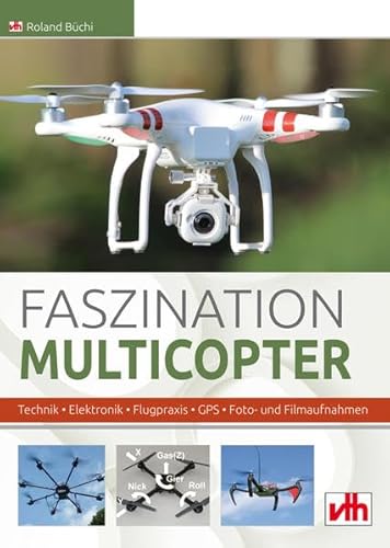 Faszination Multicopter: Technik • Elektronik • Flugpraxis: Technik - Elektronik - Flugpraxis - GPS - Foto- & Filmaufnahmen