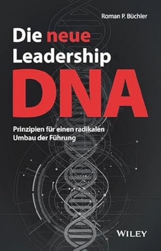 Die neue Leadership-DNA: Prinzipien für einen radikalen Umbau der Führung