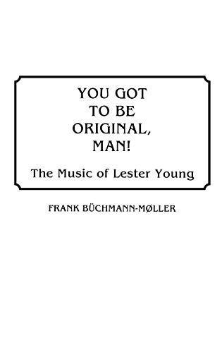 You Got to Be Original, Man! The Music of Lester Young (DISCOGRAPHIES)