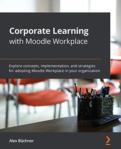 Corporate Learning with Moodle Workplace: Explore concepts, implementation, and strategies for adopting Moodle Workplace in your organization von Packt Publishing
