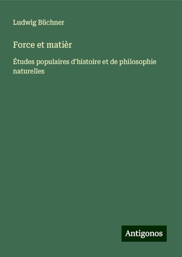 Force et matièr: Études populaires d'histoire et de philosophie naturelles Force et matièr: Études populaires d'histoire et de philosophie naturelles von Antigonos Verlag