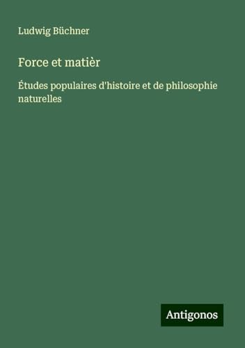 Force et matièr: Études populaires d'histoire et de philosophie naturelles Force et matièr: Études populaires d'histoire et de philosophie naturelles von Antigonos Verlag