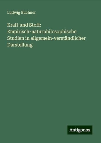 Kraft und Stoff: Empirisch-naturphilosophische Studien in allgemein-verständlicher Darstellung Kraft und Stoff: Empirisch-naturphilosophische Studien in allgemein-verständlicher Darstellung von Antigonos Verlag