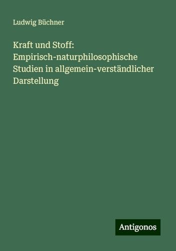Kraft und Stoff: Empirisch-naturphilosophische Studien in allgemein-verständlicher Darstellung Kraft und Stoff: Empirisch-naturphilosophische Studien in allgemein-verständlicher Darstellung von Antigonos Verlag
