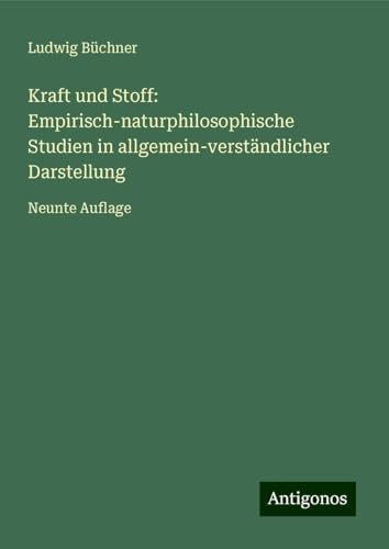 Kraft und Stoff: Empirisch-naturphilosophische Studien in allgemein-verständlicher Darstellung: Neunte Auflage Kraft und Stoff: Empirisch-naturphilosophische Studien in allgemein-verständlicher Darstellung: Neunte Auflage von Antigonos Verlag