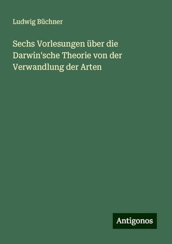 Sechs Vorlesungen über die Darwin'sche Theorie von der Verwandlung der Arten Sechs Vorlesungen über die Darwin'sche Theorie von der Verwandlung der Arten