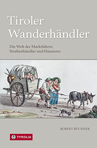 Tiroler Wanderhändler: Die Welt der Marktfahrer, Straßenhändler und Hausierer von Tyrolia