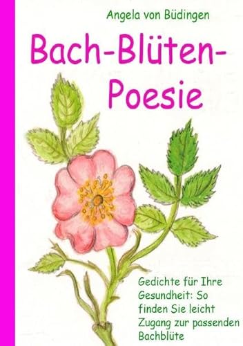 Bach-Blüten-Poesie: Gedichte für Ihre Gesundheit. So finden sie leicht Zugang zur passenden Bach-Blüte Bach-Blüten-Poesie: Gedichte für Ihre Gesundheit. So finden sie leicht Zugang zur passenden Bach-Blüte