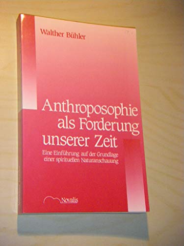 Anthroposophie als Forderung unserer Zeit: Eine Einführung auf der Grundlage einer spirituellen Naturanschauung