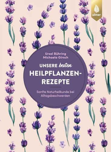 Unsere besten Heilpflanzenrezepte: Sanfte Naturheilkunde bei Alltagsbeschwerden. 122 bewährte Rezepte von Verlag Eugen Ulmer