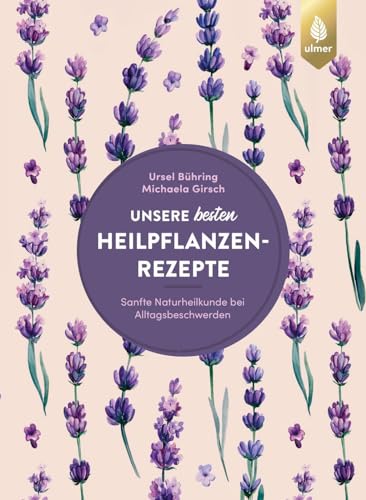 Unsere besten Heilpflanzenrezepte: Sanfte Naturheilkunde bei Alltagsbeschwerden. 122 bewährte Rezepte von Ulmer Eugen Verlag