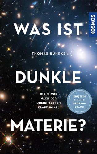 Was ist Dunkle Materie?: Die Suche nach der unsichtbaren Kraft im All -- Einstein auf dem Prüfstand von Kosmos