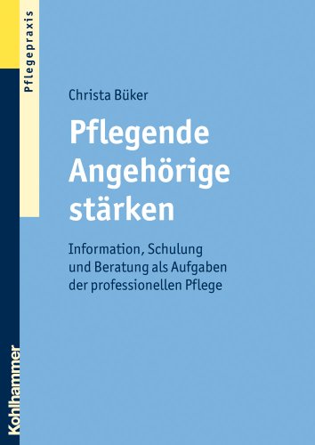 Pflegende Angehörige stärken: Information, Schulung und Beratung als Aufgaben der professionellen Pflege