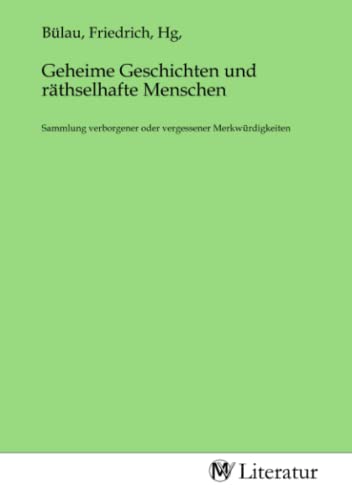 Geheime Geschichten und räthselhafte Menschen: Sammlung verborgener oder vergessener Merkwürdigkeiten