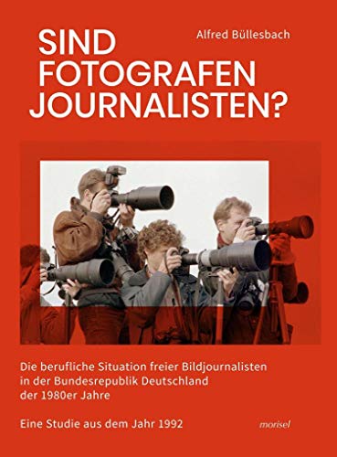 Sind Fotografen Journalisten?: Die berufliche Situation freier Bildjournalisten in der Bundesrepublik Deutschland der 1980er Jahre - Eine Studie aus dem Jahr 1992 von morisel Verlag GmbH