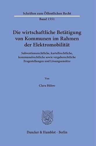 Die wirtschaftliche Betätigung von Kommunen im Rahmen der Elektromobilität: Subventionsrechtliche, kartellrechtliche, kommunalrechtliche sowie ... (Schriften zum Öffentlichen Recht) von Duncker & Humblot