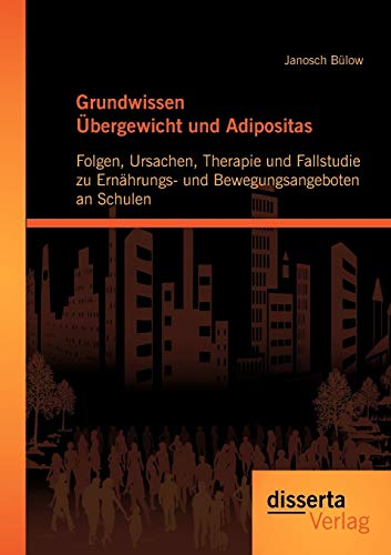 Grundwissen Übergewicht und Adipositas: Folgen, Ursachen, Therapie und Fallstudie zu Ernährungs- und Bewegungsangeboten an Schulen