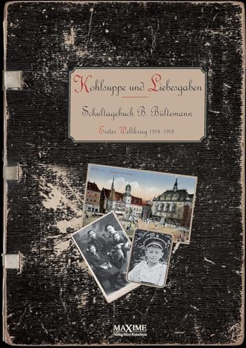 Kohlsuppe und Liebesgaben: Schultagebuch eines 11-15-Jährigen im Ersten Weltkrieg 1914-1918 von Maxime-Verlag
