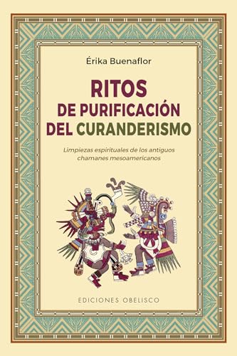 Ritos de purificación del curanderismo: Limpiezas Espirituales De Los Antiguos Chamanes De Mesoamerica (Espiritualidad y vida interior)