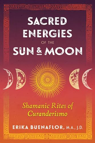 Sacred Energies of the Sun and Moon: Shamanic Rites of Curanderismo