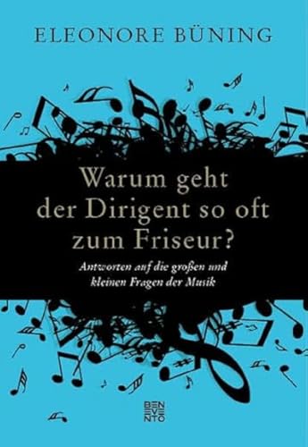 Warum geht der Dirigent so oft zum Friseur?: Antworten auf die großen und kleinen Fragen der Musik von Benevento