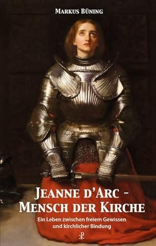 Jeanne d'Arc - Mensch der Kirche: Ein Leben zwischen freiem Gewissen und kirchlicher Bindung Jeanne d'Arc - Mensch der Kirche: Ein Leben zwischen freiem Gewissen und kirchlicher Bindung